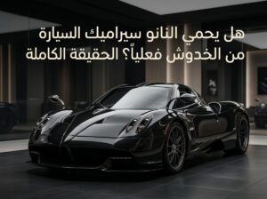هل السيراميك يحمي السيارة من الخدوش فعلاً